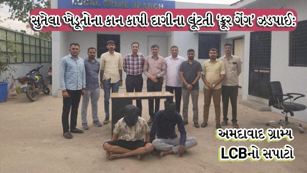 LCB અમદાવાદ : સુતેલા ખેડૂતોના કાન કાપી દાગીના લૂંટતી ‘ક્રૂર ગેંગ’ ઝડપાઈ: અમદાવાદ ગ્રામ્ય LCBનો સપાટો 41 LCB અમદાવાદ